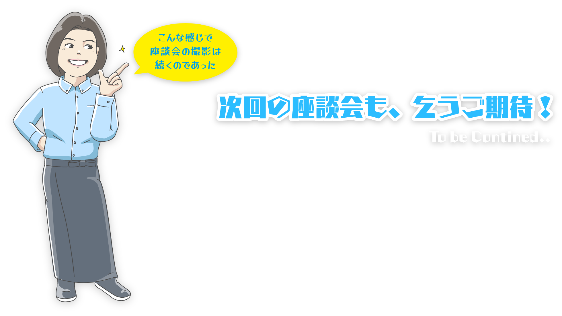 次回の座談会も、乞うご期待！